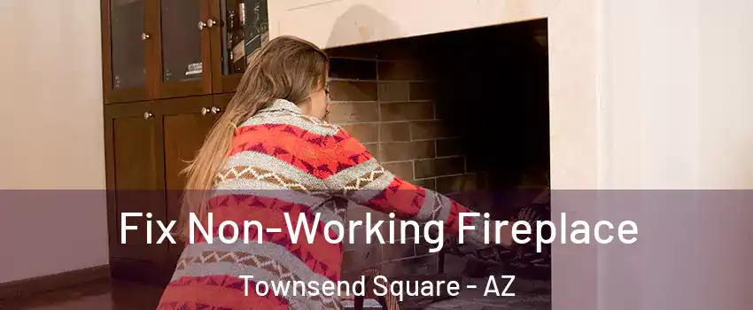 Fix Non-Working Fireplace Townsend Square - AZ