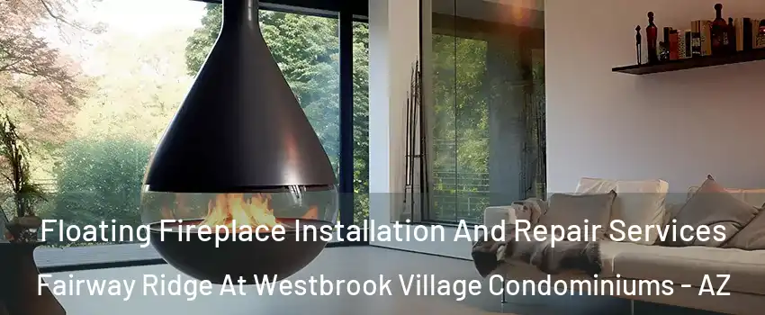 Floating Fireplace Installation And Repair Services Fairway Ridge At Westbrook Village Condominiums - AZ