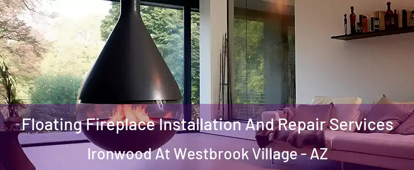 Floating Fireplace Installation And Repair Services Ironwood At Westbrook Village - AZ
