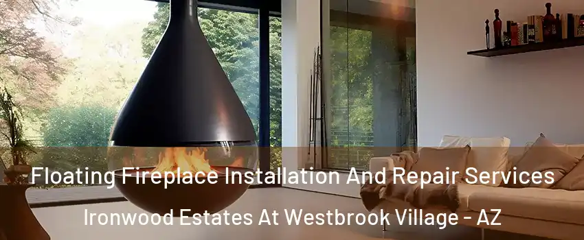 Floating Fireplace Installation And Repair Services Ironwood Estates At Westbrook Village - AZ