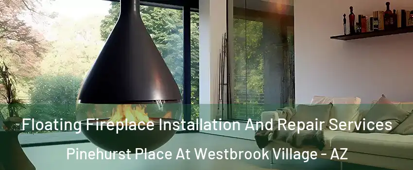 Floating Fireplace Installation And Repair Services Pinehurst Place At Westbrook Village - AZ