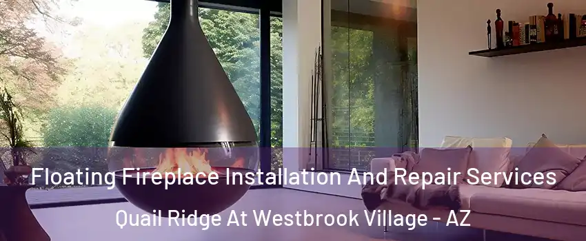 Floating Fireplace Installation And Repair Services Quail Ridge At Westbrook Village - AZ