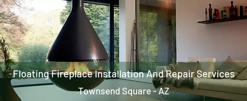 Floating Fireplace Installation And Repair Services Townsend Square - AZ