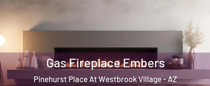 Gas Fireplace Embers Pinehurst Place At Westbrook Village - AZ