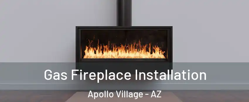 Gas Fireplace Installation Apollo Village - AZ