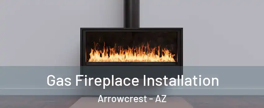 Gas Fireplace Installation Arrowcrest - AZ