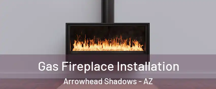 Gas Fireplace Installation Arrowhead Shadows - AZ