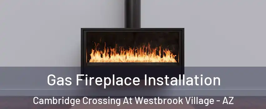 Gas Fireplace Installation Cambridge Crossing At Westbrook Village - AZ