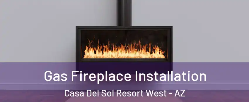 Gas Fireplace Installation Casa Del Sol Resort West - AZ