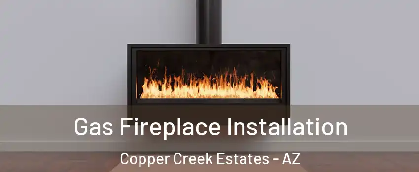 Gas Fireplace Installation Copper Creek Estates - AZ