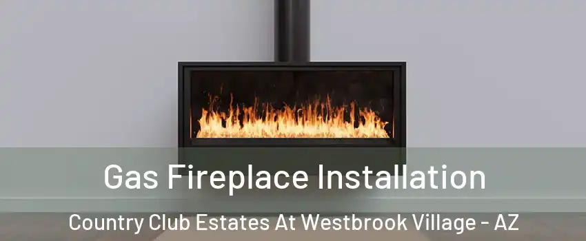 Gas Fireplace Installation Country Club Estates At Westbrook Village - AZ