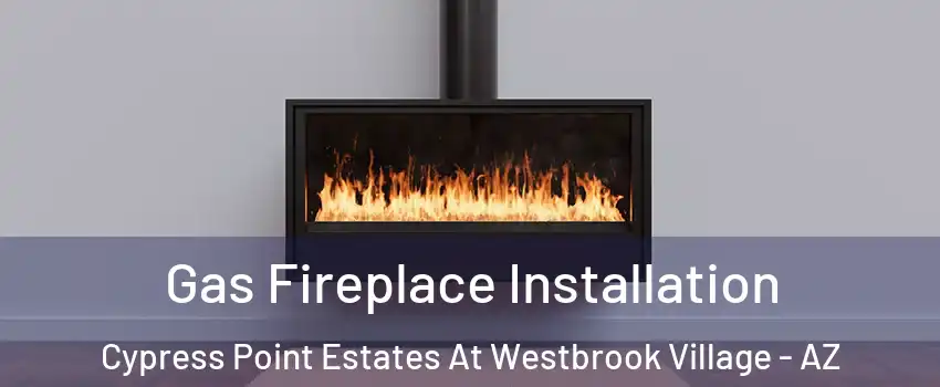 Gas Fireplace Installation Cypress Point Estates At Westbrook Village - AZ