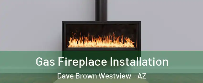 Gas Fireplace Installation Dave Brown Westview - AZ