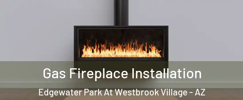 Gas Fireplace Installation Edgewater Park At Westbrook Village - AZ