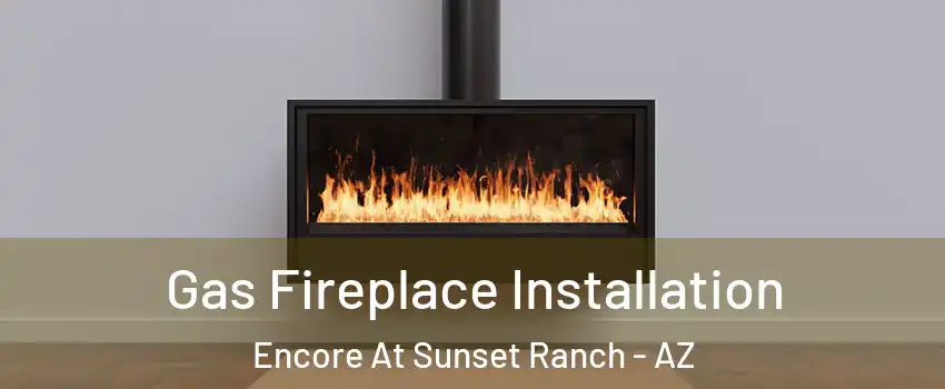 Gas Fireplace Installation Encore At Sunset Ranch - AZ