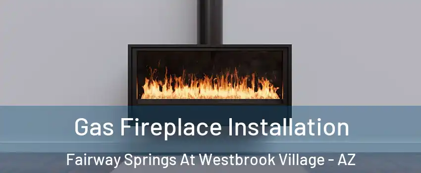 Gas Fireplace Installation Fairway Springs At Westbrook Village - AZ
