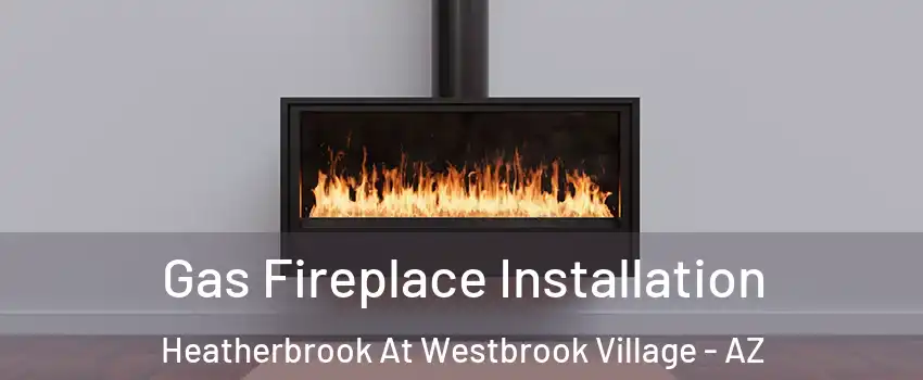 Gas Fireplace Installation Heatherbrook At Westbrook Village - AZ
