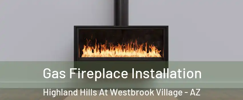 Gas Fireplace Installation Highland Hills At Westbrook Village - AZ