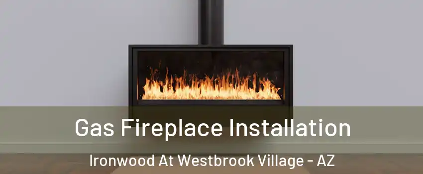 Gas Fireplace Installation Ironwood At Westbrook Village - AZ