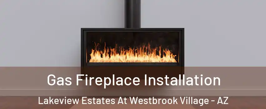 Gas Fireplace Installation Lakeview Estates At Westbrook Village - AZ