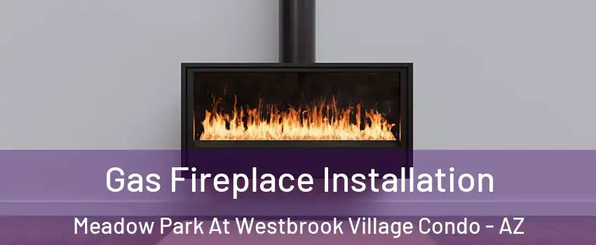 Gas Fireplace Installation Meadow Park At Westbrook Village Condo - AZ