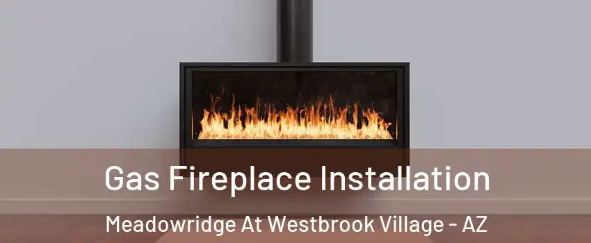 Gas Fireplace Installation Meadowridge At Westbrook Village - AZ