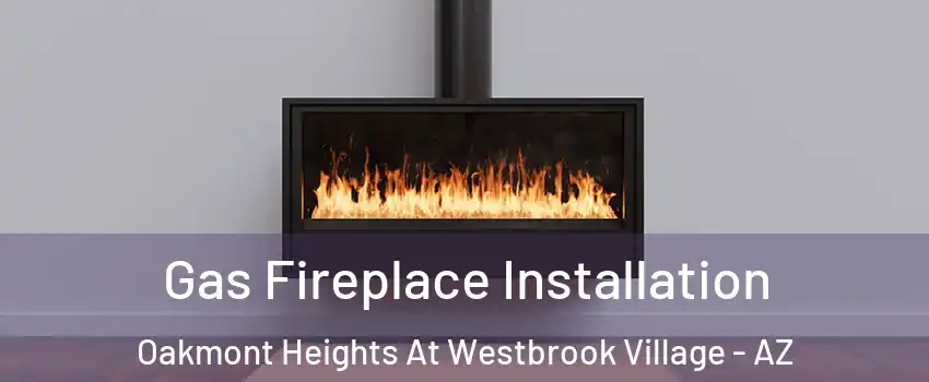 Gas Fireplace Installation Oakmont Heights At Westbrook Village - AZ