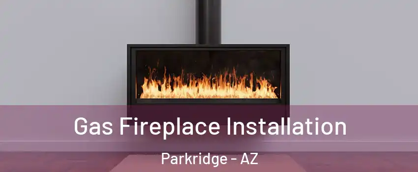Gas Fireplace Installation Parkridge - AZ