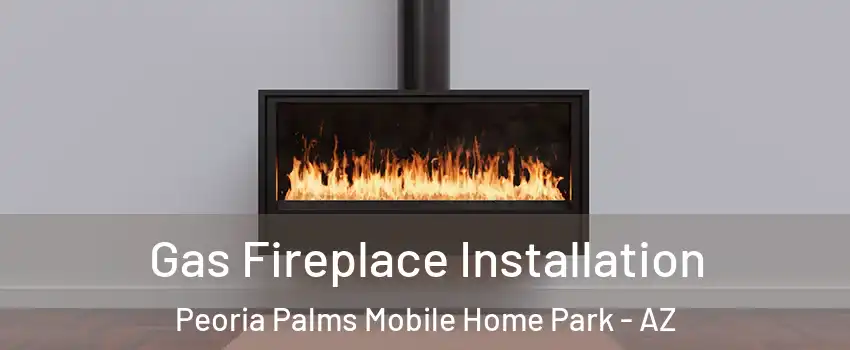 Gas Fireplace Installation Peoria Palms Mobile Home Park - AZ