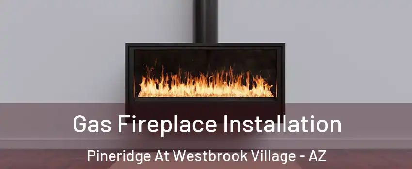 Gas Fireplace Installation Pineridge At Westbrook Village - AZ