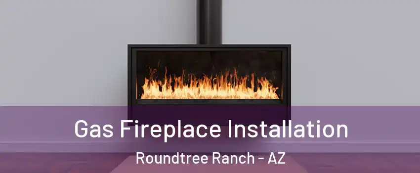 Gas Fireplace Installation Roundtree Ranch - AZ