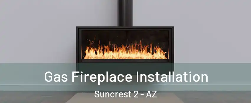 Gas Fireplace Installation Suncrest 2 - AZ