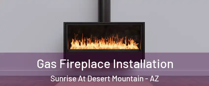 Gas Fireplace Installation Sunrise At Desert Mountain - AZ
