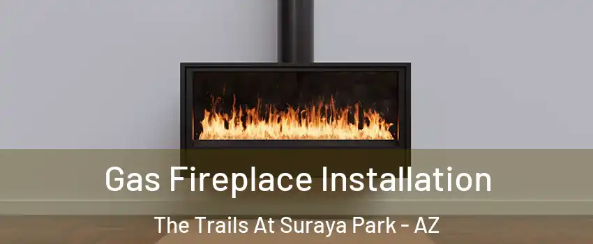 Gas Fireplace Installation The Trails At Suraya Park - AZ