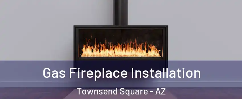 Gas Fireplace Installation Townsend Square - AZ