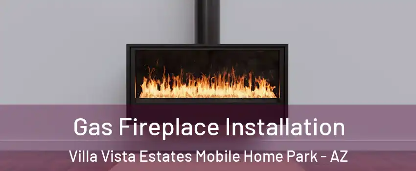 Gas Fireplace Installation Villa Vista Estates Mobile Home Park - AZ