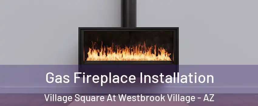 Gas Fireplace Installation Village Square At Westbrook Village - AZ