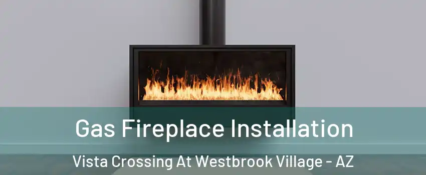 Gas Fireplace Installation Vista Crossing At Westbrook Village - AZ