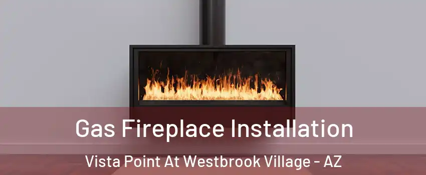 Gas Fireplace Installation Vista Point At Westbrook Village - AZ