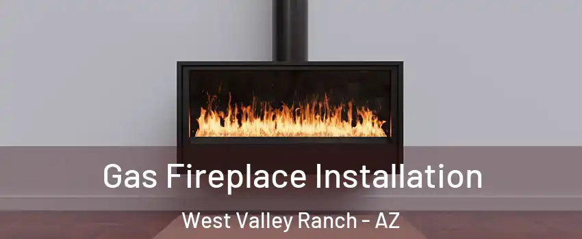 Gas Fireplace Installation West Valley Ranch - AZ