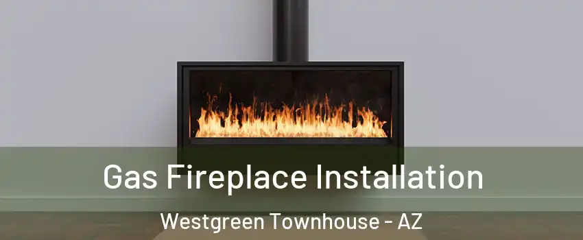 Gas Fireplace Installation Westgreen Townhouse - AZ