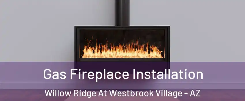 Gas Fireplace Installation Willow Ridge At Westbrook Village - AZ