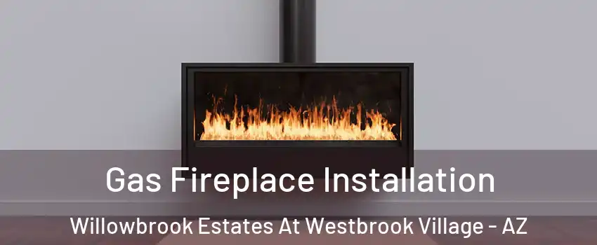 Gas Fireplace Installation Willowbrook Estates At Westbrook Village - AZ