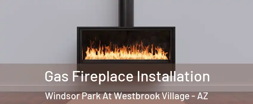 Gas Fireplace Installation Windsor Park At Westbrook Village - AZ