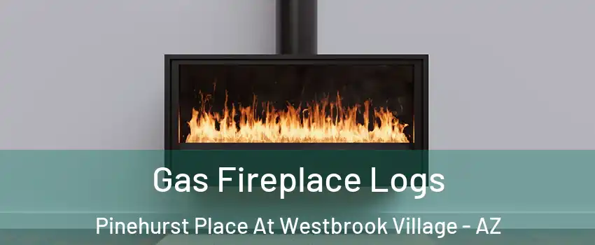 Gas Fireplace Logs Pinehurst Place At Westbrook Village - AZ