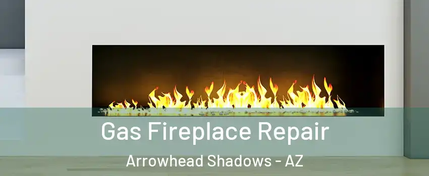 Gas Fireplace Repair Arrowhead Shadows - AZ