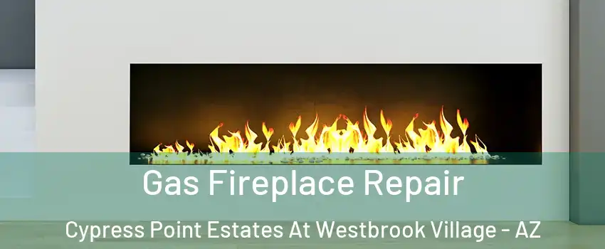 Gas Fireplace Repair Cypress Point Estates At Westbrook Village - AZ