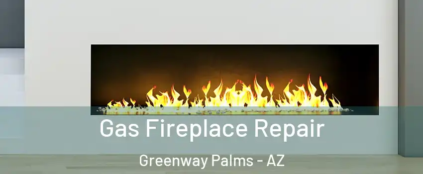 Gas Fireplace Repair Greenway Palms - AZ