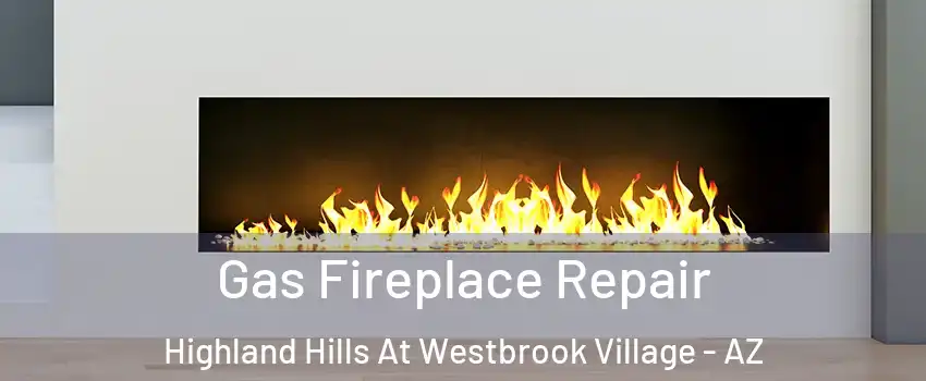 Gas Fireplace Repair Highland Hills At Westbrook Village - AZ