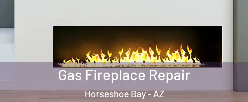 Gas Fireplace Repair Horseshoe Bay - AZ